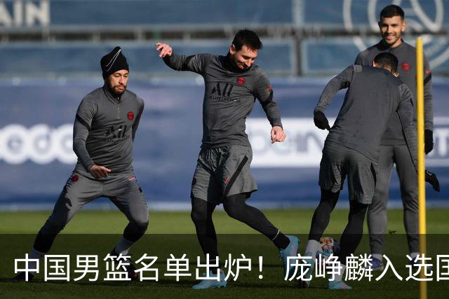 中国男篮名单出炉！庞峥麟入选国家队，他凭什么能挤掉程帅澎？