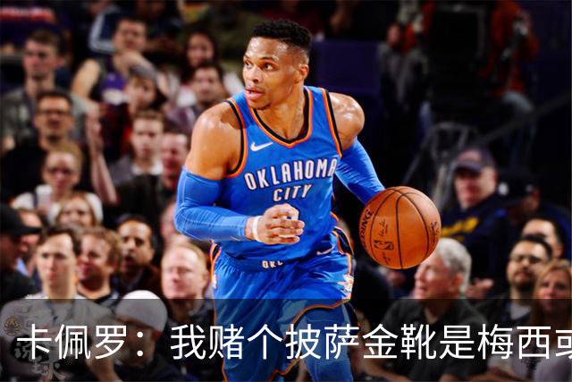 卡佩罗：我赌个披萨金靴是梅西或姆巴佩 C罗41岁踢成这样在预料中