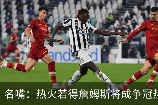 名嘴：热火若得詹姆斯将成争冠热门 今年季后赛首轮他仍无所不能