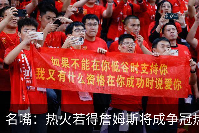 名嘴：热火若得詹姆斯将成争冠热门 今年季后赛首轮他仍无所不能