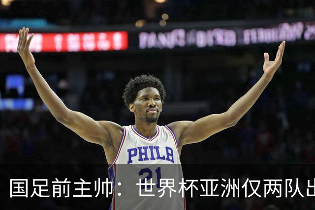 国足前主帅：世界杯亚洲仅两队出线并不意外