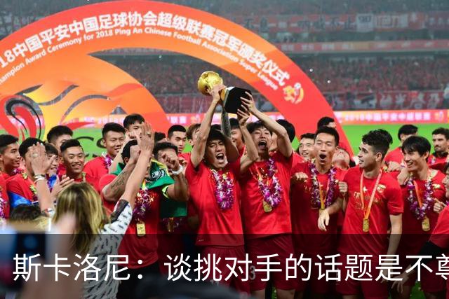 斯卡洛尼：谈挑对手的话题是不尊重 平时我习惯进球场先迈右脚
