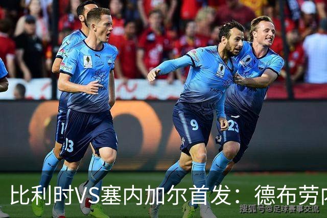 比利时VS塞内加尔首发：德布劳内领军 特罗萨德配多库