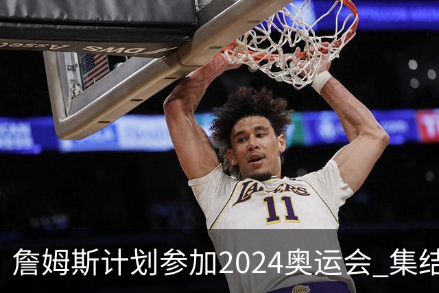詹姆斯计划参加2024奥运会 集结库杜眉等球星