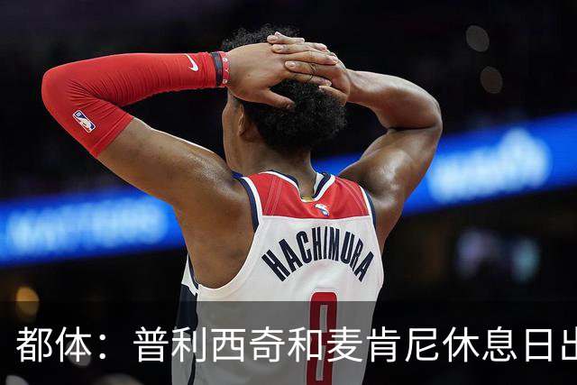 都体：普利西奇和麦肯尼休息日出门差点回不来，靠搭车才回到酒店