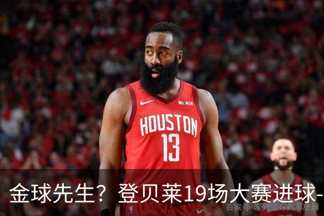 金球先生？登贝莱19场大赛进球-1 比起2球姆总只剩尴尬
