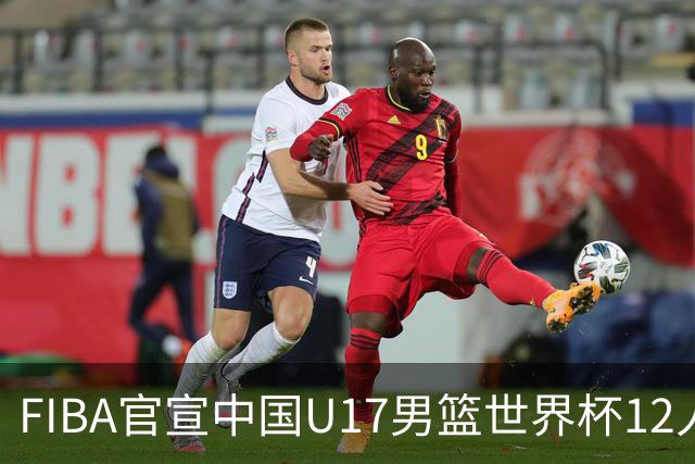 FIBA官宣中国U17男篮世界杯12人名单：四字新星张懿赵杰领衔